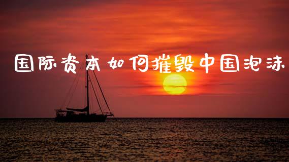 国际资本如何摧毁中国泡沫_https://m.lcpcjs.com_期货交易时间_第1张