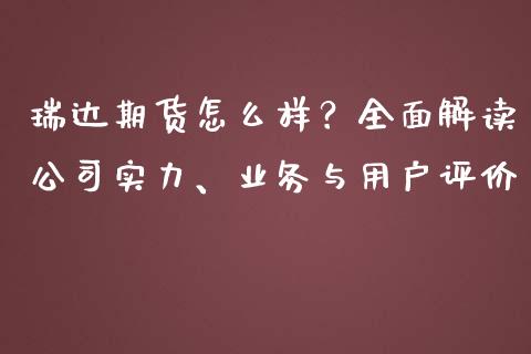 瑞达期货怎么样？全面解读公司实力、业务与用户评价_https://m.lcpcjs.com_期货交易_第1张
