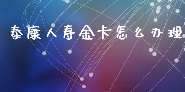 泰康人寿金卡怎么办理_https://m.lcpcjs.com_期货交易_第1张