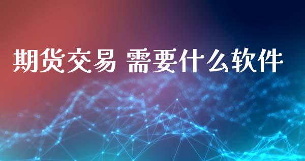 期货交易 需要什么软件_期货交易时间_第1张_白银期货保证金_期货交易_恒指期货保证金_期货交易时间 期货交易 需要什么软件_https://m.lcpcjs.com_期货交易时间_第1张