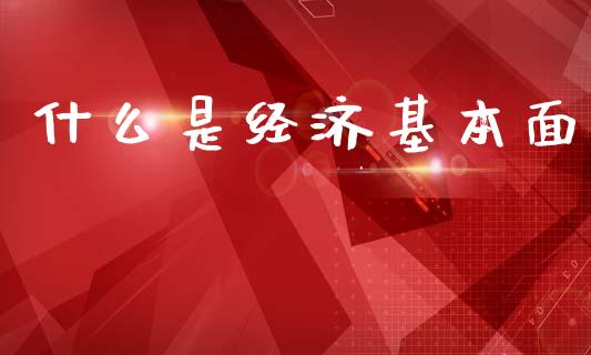什么是经济基本面_https://m.lcpcjs.com_期货交易时间_第1张