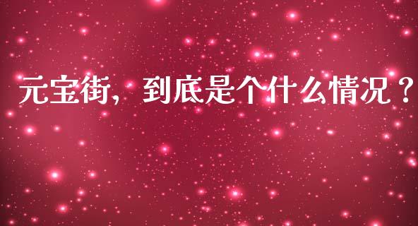 元宝街，到底是个什么情况？_https://m.lcpcjs.com_期货交易_第1张
