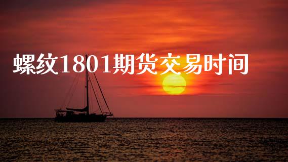 螺纹1801期货交易时间_https://m.lcpcjs.com_恒指期货保证金_第1张