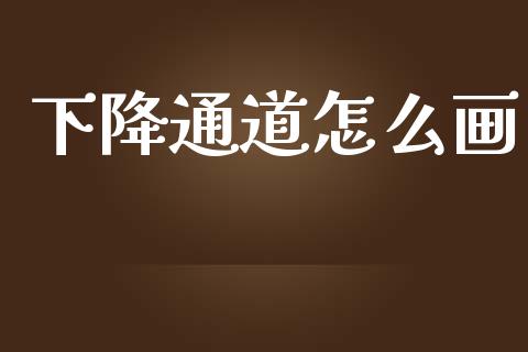 下降通道怎么画_https://m.lcpcjs.com_期货交易时间_第1张