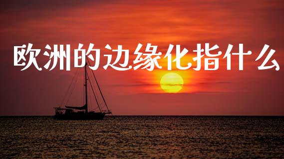 欧洲的边缘化指什么_https://m.lcpcjs.com_期货交易时间_第1张