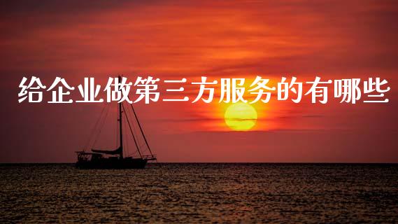 给企业做第三方服务的有哪些_https://m.lcpcjs.com_白银期货保证金_第1张