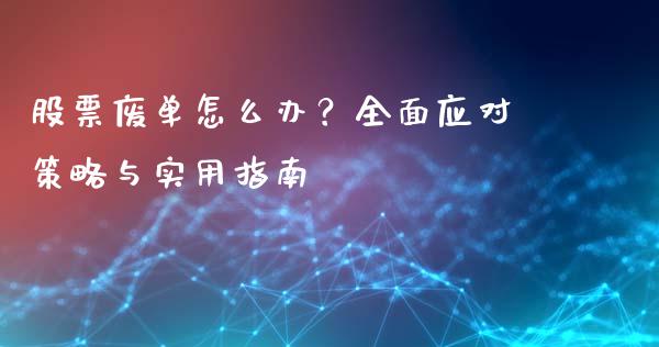 股票废单怎么办？全面应对策略与实用指南_https://m.lcpcjs.com_期货交易_第1张
