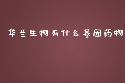 华兰生物有什么基因药物_https://m.lcpcjs.com_期货交易时间_第1张