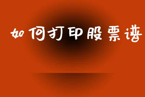 如何打印股票谱_https://m.lcpcjs.com_期货交易时间_第1张