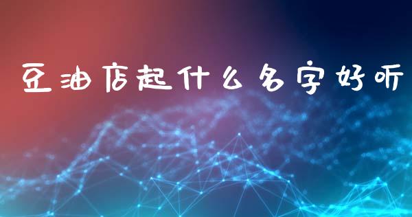 豆油店起什么名字好听_https://m.lcpcjs.com_白银期货保证金_第1张