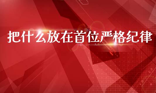 把什么放在首位严格纪律_白银期货保证金_第1张_白银期货保证金_期货交易_恒指期货保证金_期货交易时间 把什么放在首位严格纪律_https://m.lcpcjs.com_白银期货保证金_第1张