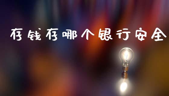 存钱存哪个银行安全_https://m.lcpcjs.com_期货交易_第1张