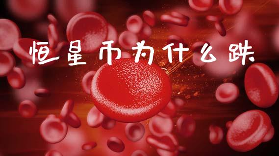 恒星币为什么跌_https://m.lcpcjs.com_白银期货保证金_第1张
