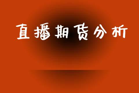 直播期货分析_https://m.lcpcjs.com_白银期货保证金_第1张