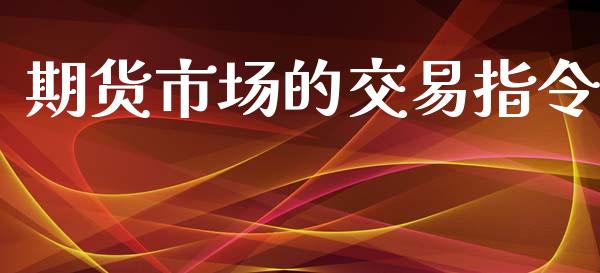 期货市场的交易指令_https://m.lcpcjs.com_白银期货保证金_第1张