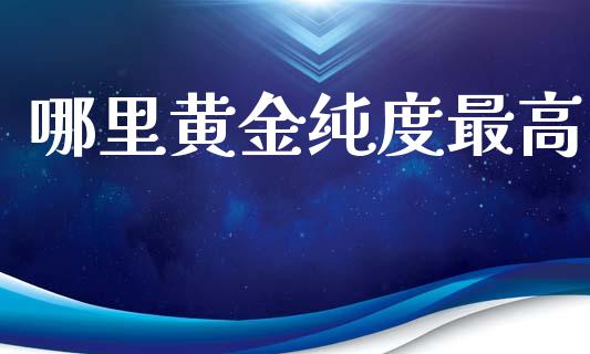 哪里黄金纯度最高_https://m.lcpcjs.com_恒指期货保证金_第1张