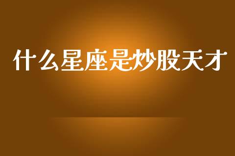 什么星座是炒股天才_https://m.lcpcjs.com_期货交易时间_第1张