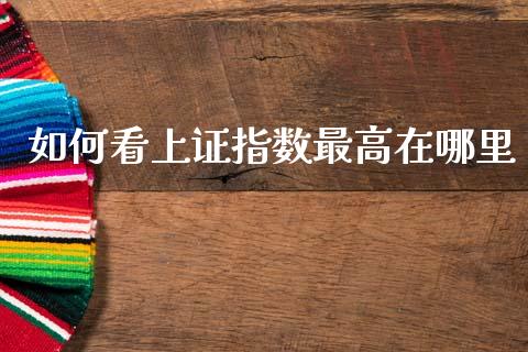 如何看上证指数最高在哪里_https://m.lcpcjs.com_白银期货保证金_第1张