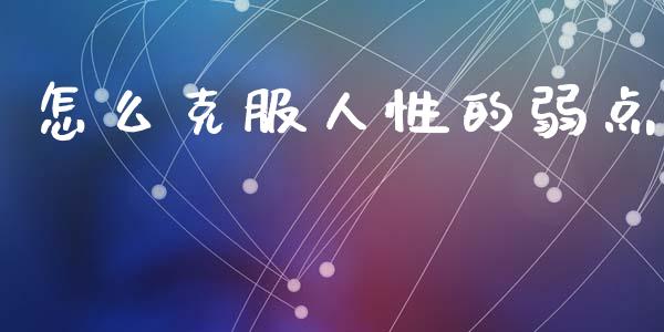 怎么克服人性的弱点_https://m.lcpcjs.com_期货交易时间_第1张