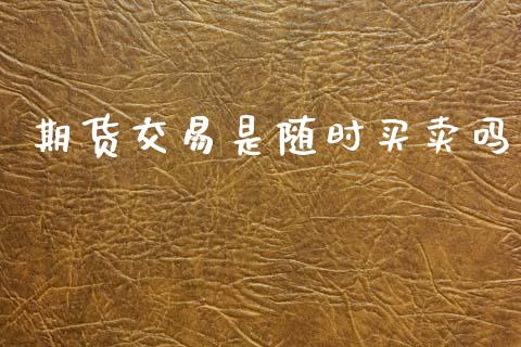 期货交易是随时买卖吗_https://m.lcpcjs.com_恒指期货保证金_第1张