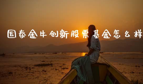 国泰金牛创新股票基金怎么样_https://m.lcpcjs.com_恒指期货保证金_第1张