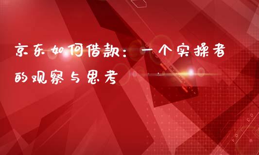 京东如何借款：一个实操者的观察与思考_https://m.lcpcjs.com_期货交易时间_第1张