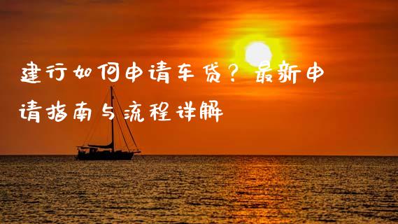 建行如何申请车贷?最新申请指南与流程详解_期货交易时间_第1张_白银期货保证金_期货交易_恒指期货保证金_期货交易时间 建行如何申请车贷?最新申请指南与流程详解_https://m.lcpcjs.com_期货交易时间_第1张