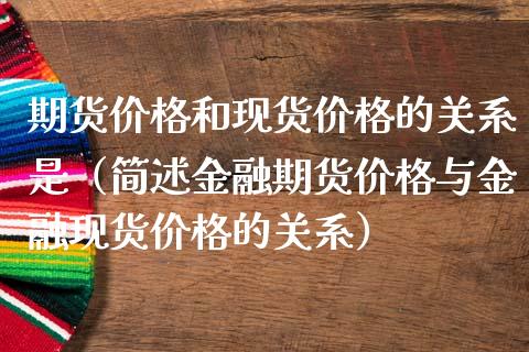期货价格和现货价格的关系是（简述金融期货价格与金融现货价格的关系）_https://m.lcpcjs.com_白银期货保证金_第1张