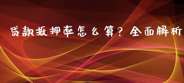 贷款抵押率怎么算？全面解析_https://m.lcpcjs.com_恒指期货保证金_第1张