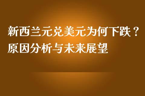 新西兰元兑美元为何下跌？原因分析与未来展望_https://m.lcpcjs.com_恒指期货保证金_第1张