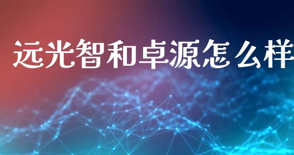 远光智和卓源怎么样_https://m.lcpcjs.com_白银期货保证金_第1张