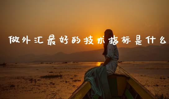 做外汇最好的技术指标是什么_https://m.lcpcjs.com_期货交易时间_第1张