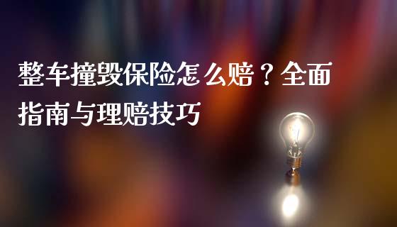 整车撞毁保险怎么赔?全面指南与理赔技巧_期货交易时间_第1张_白银期货保证金_期货交易_恒指期货保证金_期货交易时间 整车撞毁保险怎么赔?全面指南与理赔技巧_https://m.lcpcjs.com_期货交易时间_第1张