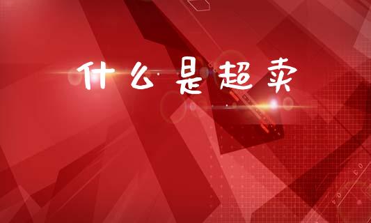 什么是超卖_https://m.lcpcjs.com_期货交易时间_第1张