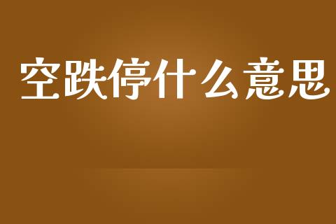 空跌停什么意思_https://m.lcpcjs.com_恒指期货保证金_第1张