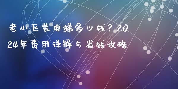 老小区装电梯多少钱？2024年费用详解与省钱攻略_https://m.lcpcjs.com_白银期货保证金_第1张