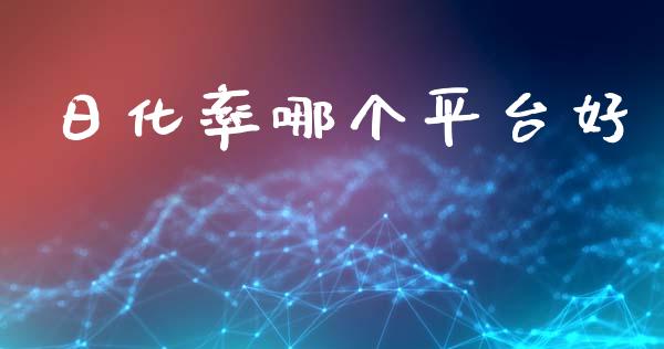 日化率哪个平台好_https://m.lcpcjs.com_期货交易时间_第1张
