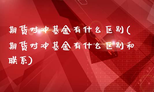 期货对冲基金有什么区别(期货对冲基金有什么区别和联系)_https://m.lcpcjs.com_恒指期货保证金_第1张