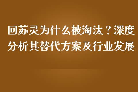 回苏灵为什么被淘汰？深度分析其替代方案及行业发展_https://m.lcpcjs.com_期货交易_第1张