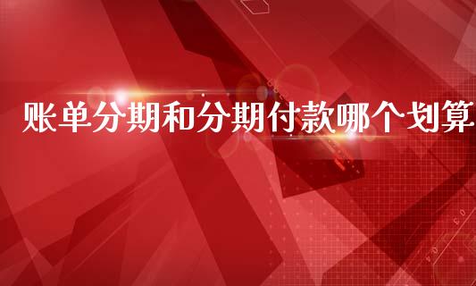 账单分期和分期付款哪个划算_https://m.lcpcjs.com_白银期货保证金_第1张