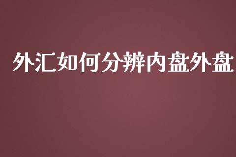 外汇如何分辨内盘外盘_https://m.lcpcjs.com_恒指期货保证金_第1张