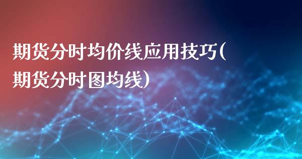 期货分时均价线应用技巧(期货分时图均线)_https://m.lcpcjs.com_恒指期货保证金_第1张
