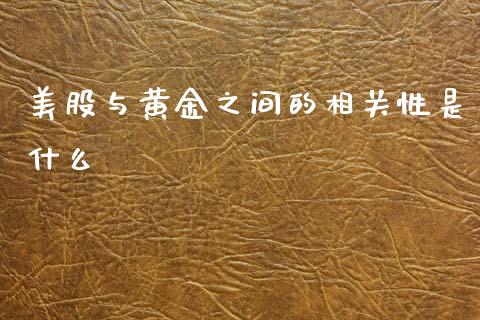 美股与黄金之间的相关性是什么_https://m.lcpcjs.com_期货交易_第1张
