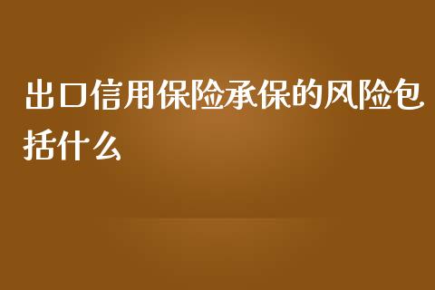 出口信用保险承保的风险包括什么_https://m.lcpcjs.com_白银期货保证金_第1张
