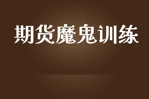 期货魔鬼训练_https://m.lcpcjs.com_期货交易_第1张
