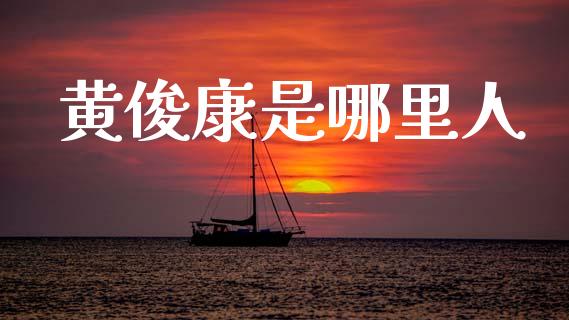黄俊康是哪里人_https://m.lcpcjs.com_恒指期货保证金_第1张