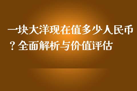 一块大洋现在值多少人民币？全面解析与价值评估_https://m.lcpcjs.com_白银期货保证金_第1张