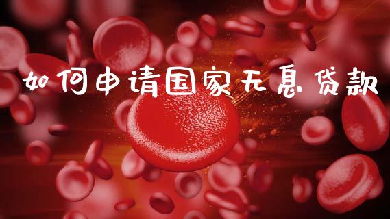 如何申请国家无息贷款_https://m.lcpcjs.com_白银期货保证金_第1张