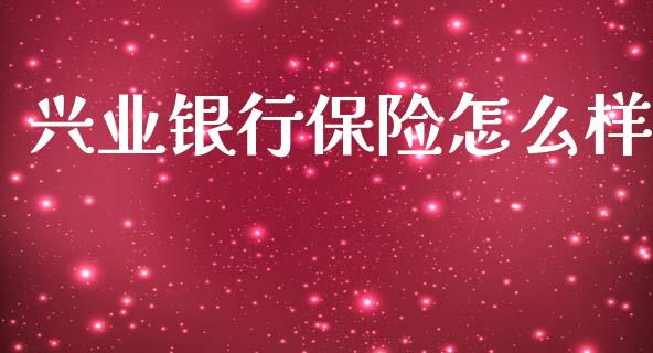 兴业银行保险怎么样_https://m.lcpcjs.com_白银期货保证金_第1张