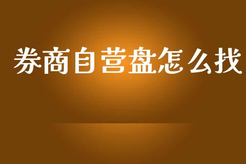 券商自营盘怎么找_https://m.lcpcjs.com_白银期货保证金_第1张